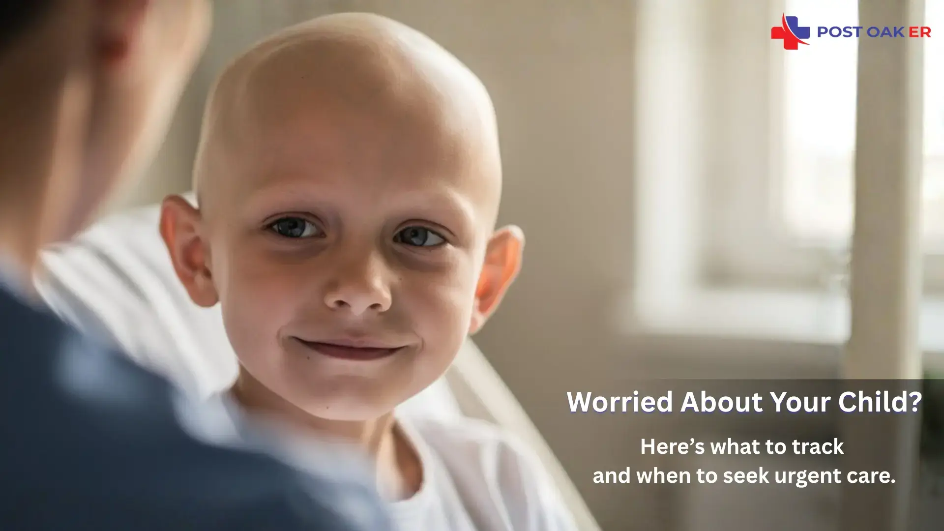 Child with a shaved head smiling in a medical setting; overlay text reads “Worried About Your Child? Here’s what to track and when to seek urgent care.” with the Post Oak ER logo.