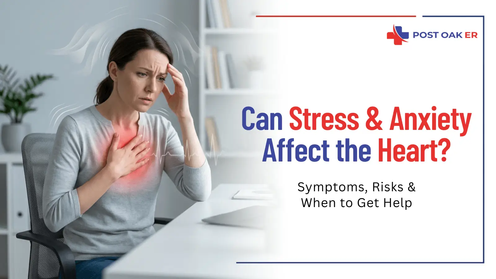 Woman experiencing chest discomfort and stress symptoms at a desk, with Post Oak ER text about how stress and anxiety can affect the heart.